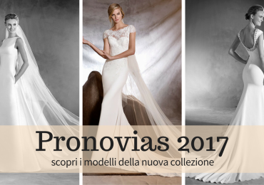 Abiti da sposa Pronovias 2017: le novità della nuova collezione